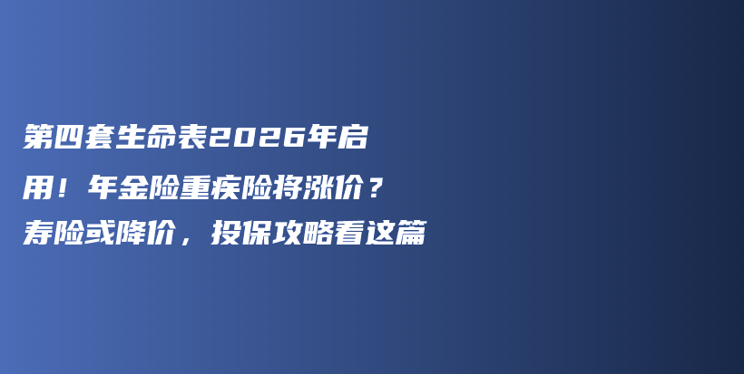 第四套生命表2026年啟用！年金險重疾險將漲價？壽險或降價，投保攻略看這篇-保點通